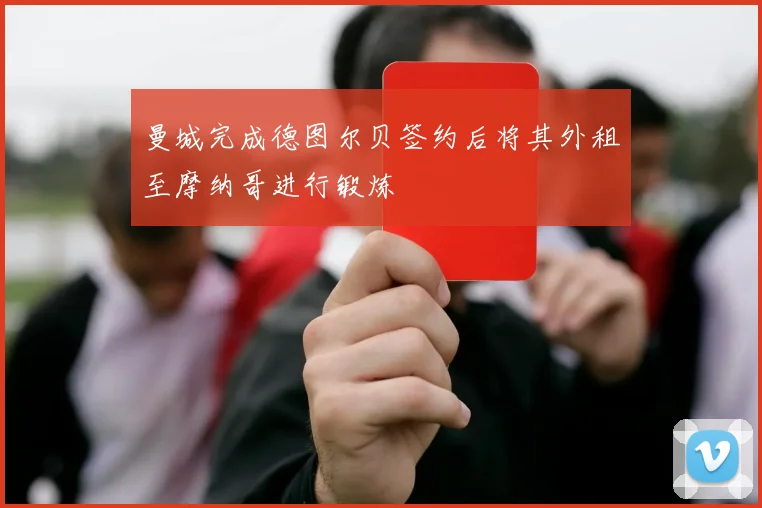 曼城完成德图尔贝签约后将其外租至摩纳哥进行锻炼