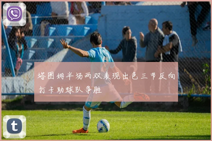 塔图姆半场两双表现出色三节反向打卡助球队争胜