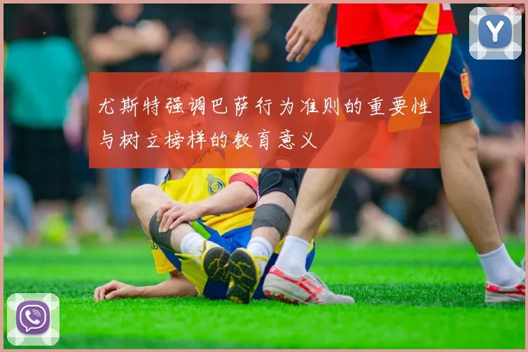 尤斯特强调巴萨行为准则的重要性与树立榜样的教育意义