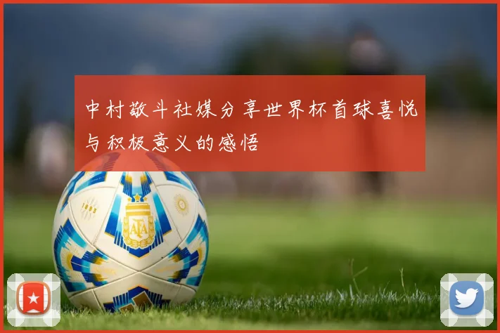 中村敬斗社媒分享世界杯首球喜悦与积极意义的感悟