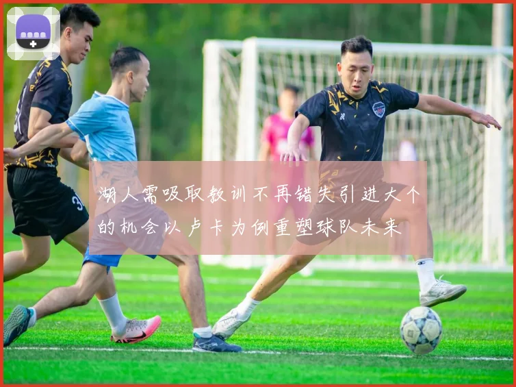 湖人需吸取教训不再错失引进大个的机会以卢卡为例重塑球队未来