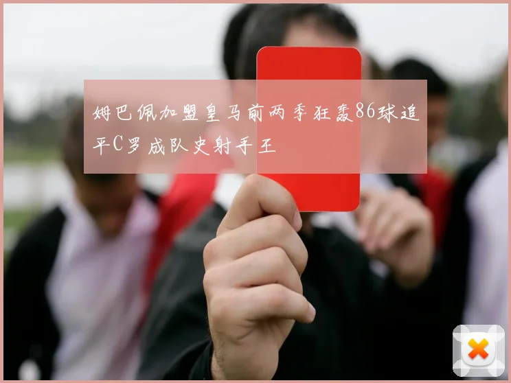 姆巴佩加盟皇马前两季狂轰86球追平C罗成队史射手王