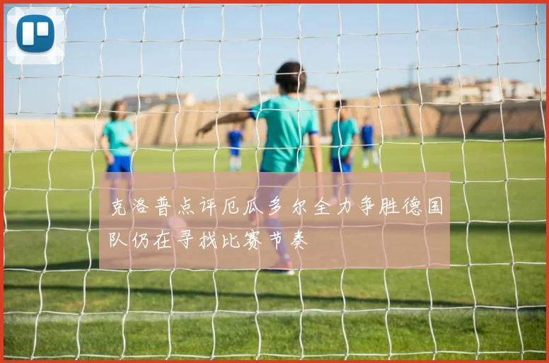 克洛普点评厄瓜多尔全力争胜德国队仍在寻找比赛节奏