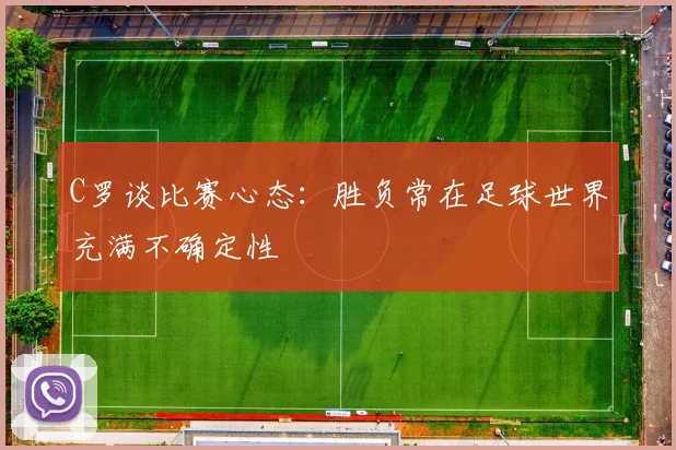 C罗谈比赛心态：胜负常在足球世界充满不确定性