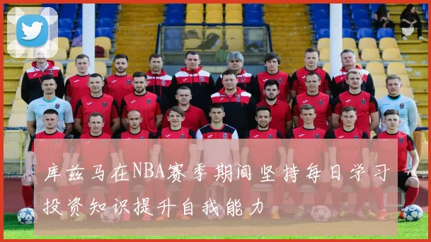 库兹马在NBA赛季期间坚持每日学习投资知识提升自我能力