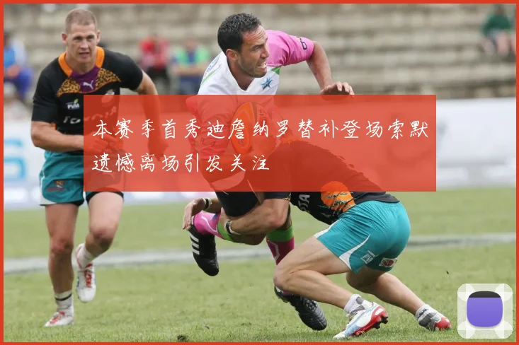 本赛季首秀迪詹纳罗替补登场索默遗憾离场引发关注