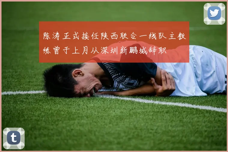 陈涛正式接任陕西联合一线队主教练曾于上月从深圳新鹏城辞职