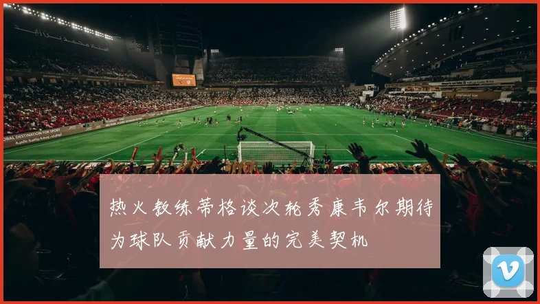 热火教练蒂格谈次轮秀康韦尔期待为球队贡献力量的完美契机