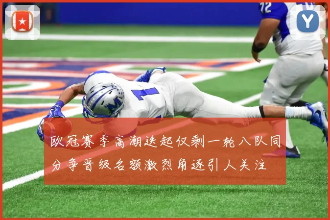 欧冠赛季高潮迭起仅剩一轮八队同分争晋级名额激烈角逐引人关注